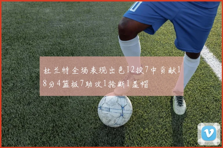 杜兰特全场表现出色12投7中贡献18分4篮板7助攻1抢断1盖帽