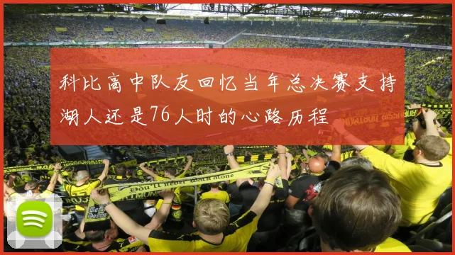 科比高中队友回忆当年总决赛支持湖人还是76人时的心路历程
