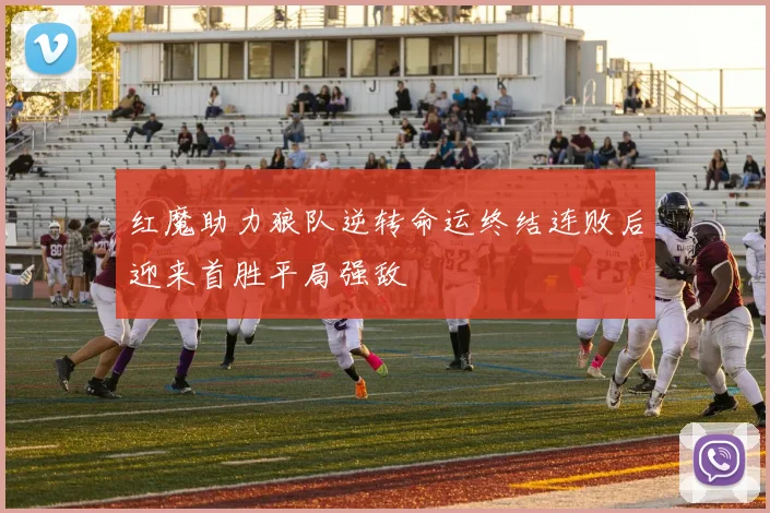 红魔助力狼队逆转命运终结连败后迎来首胜平局强敌