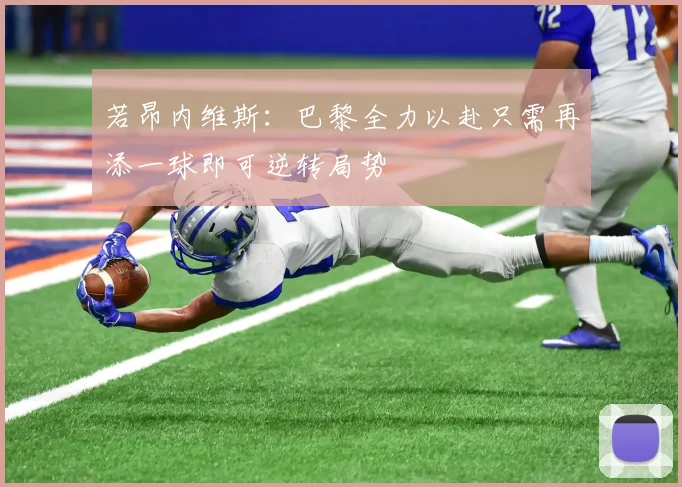 若昂内维斯：巴黎全力以赴只需再添一球即可逆转局势