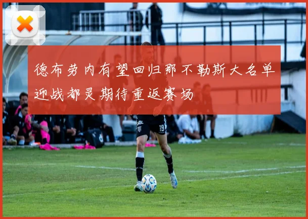 德布劳内有望回归那不勒斯大名单迎战都灵期待重返赛场