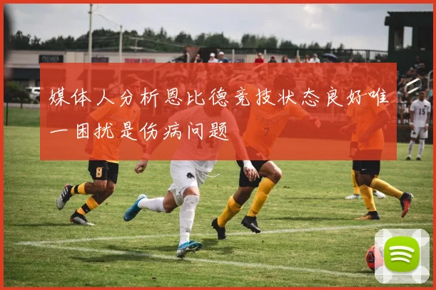 媒体人分析恩比德竞技状态良好唯一困扰是伤病问题