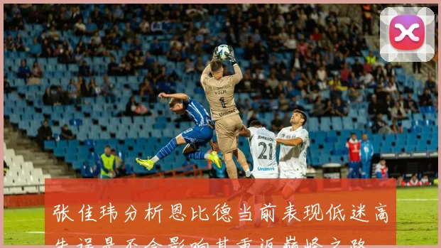 张佳玮分析恩比德当前表现低迷高失误是否会影响其重返巅峰之路