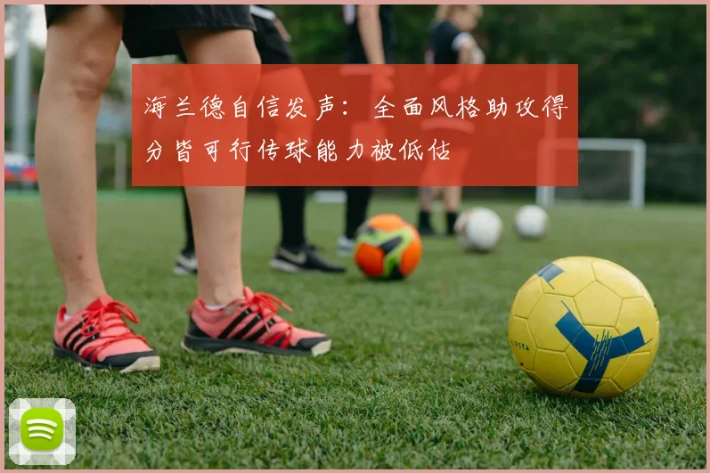 海兰德自信发声：全面风格助攻得分皆可行传球能力被低估