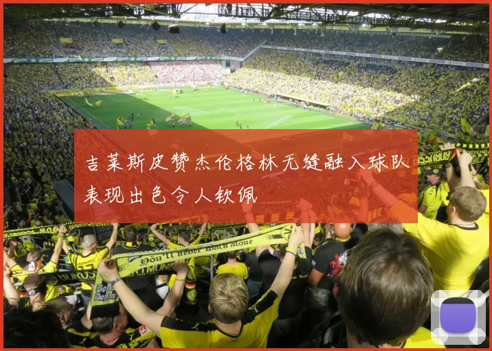 吉莱斯皮赞杰伦格林无缝融入球队表现出色令人钦佩