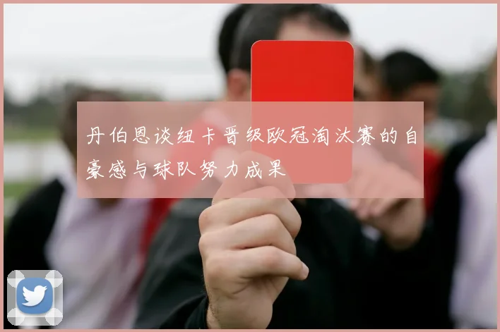 丹伯恩谈纽卡晋级欧冠淘汰赛的自豪感与球队努力成果