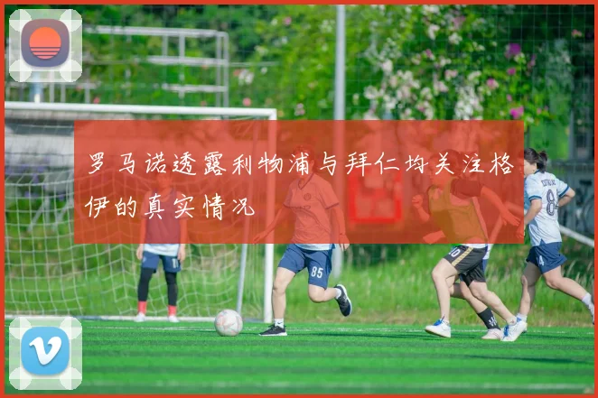 罗马诺透露利物浦与拜仁均关注格伊的真实情况