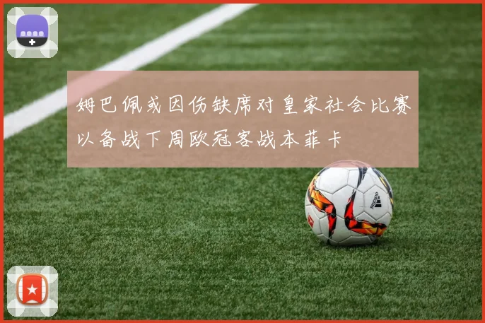 姆巴佩或因伤缺席对皇家社会比赛以备战下周欧冠客战本菲卡