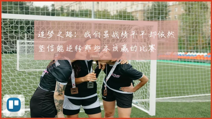 追梦之路：我们虽战绩平平却依然坚信能逆转那些本该赢的比赛