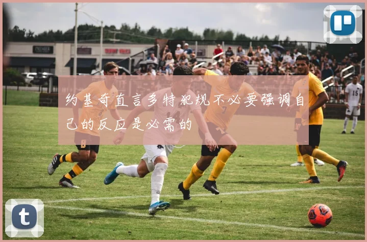 约基奇直言多特犯规不必要强调自己的反应是必需的
