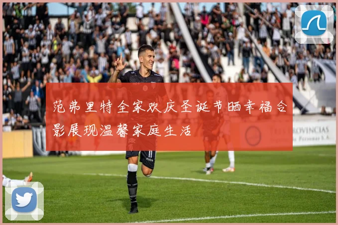 范弗里特全家欢庆圣诞节晒幸福合影展现温馨家庭生活