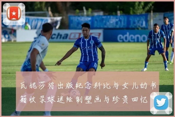 瓦妮莎将出版纪念科比与女儿的书籍收录球迷绘制壁画与珍贵回忆