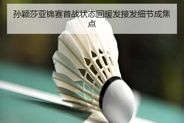 孙颖莎亚锦赛首战状态回暖发接发细节成焦点（PGSoft）